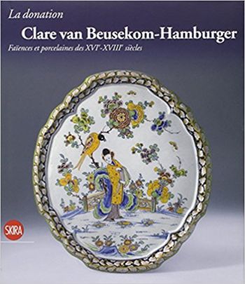 La donation Clare van Beusekom-Hamburger. Faïences et porcelaines des XVIe-XVIIIe siècles