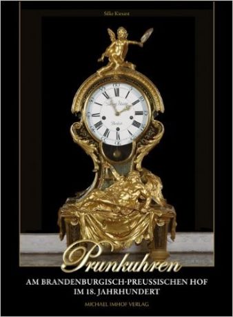 Prunkuhren am brandenburgisch-preußischen Hof im 18. Jahrhundert mit einem Katalog ausgewählter Uhren Friedrichs II. und Friedrich Wilhelms II. von Preußen