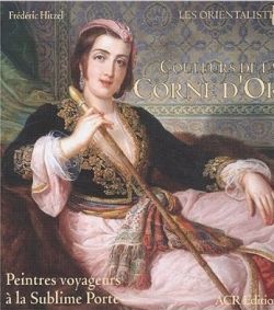 Couleurs De LA Corne D‘or Peintres Voyageurs a LA Sublime Porte (Orientalistes)
